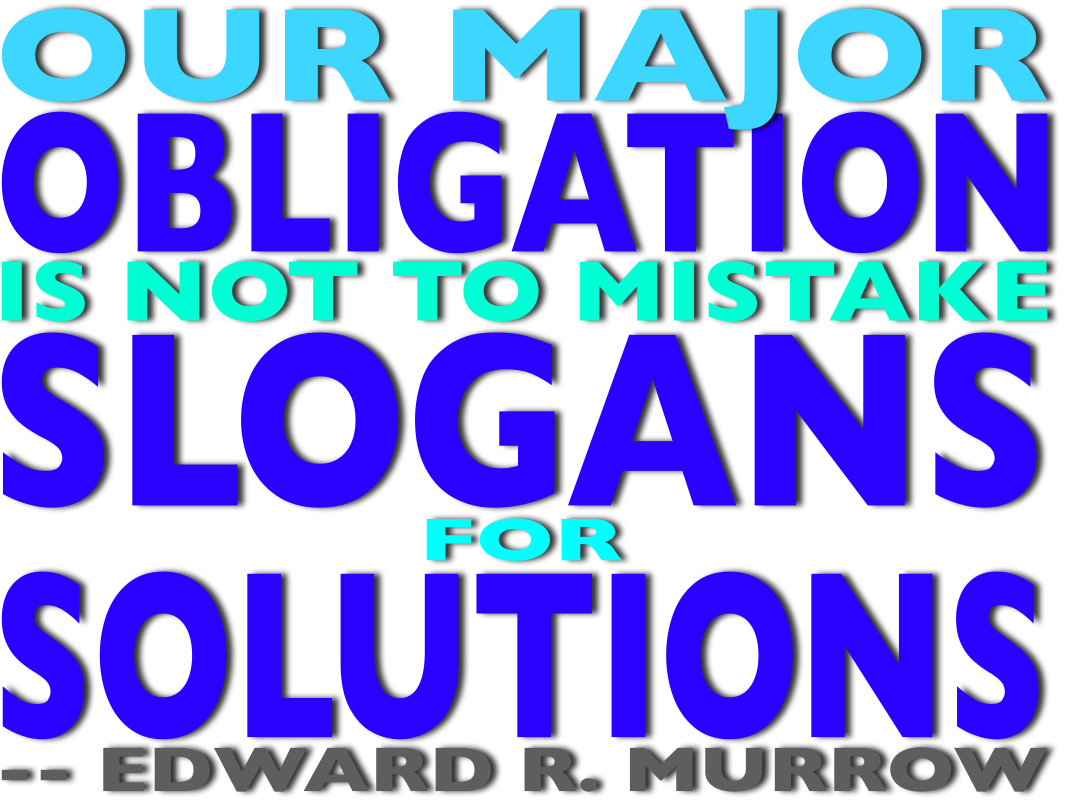 Our major obligation is not to mistake slogans for solutions -- Edward R. Murrow